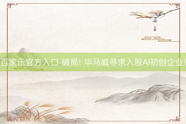 百家乐官方入口 破局! 毕马威寻求入股AI初创企业!