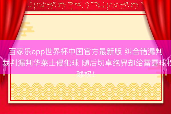 百家乐app世界杯中国官方最新版 纠合错漏判！裁判漏判华莱士侵犯球 随后切卓绝界却给雷霆球权！