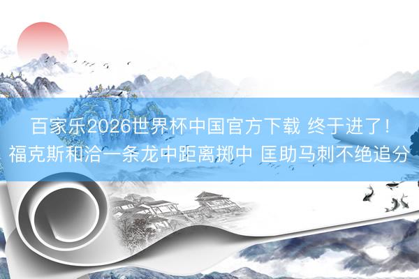 百家乐2026世界杯中国官方下载 终于进了！福克斯和洽一条龙中距离掷中 匡助马刺不绝追分