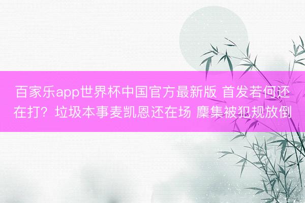 百家乐app世界杯中国官方最新版 首发若何还在打？垃圾本事麦凯恩还在场 麇集被犯规放倒