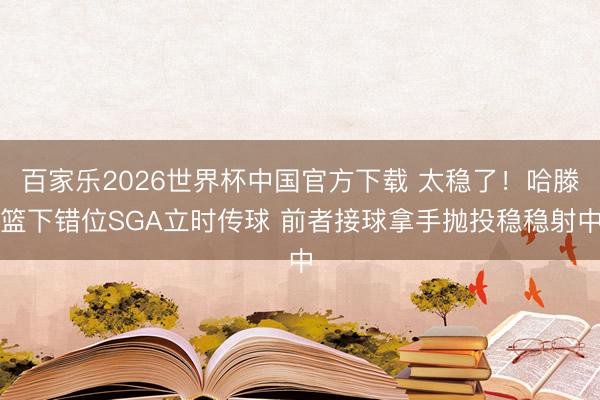 百家乐2026世界杯中国官方下载 太稳了！哈滕篮下错位SGA立时传球 前者接球拿手抛投稳稳射中