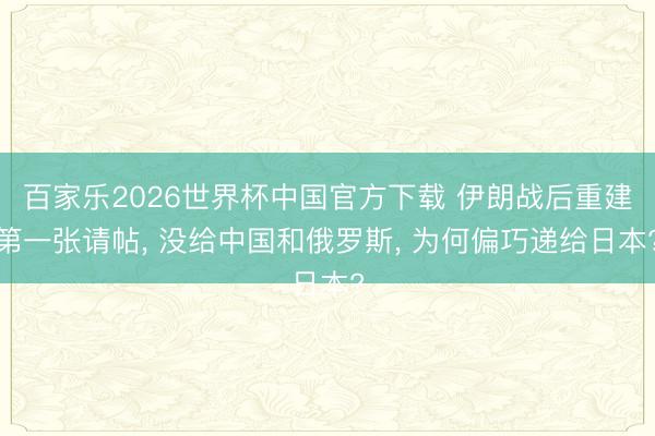 百家乐2026世界杯中国官方下载 伊朗战后重建第一张请帖， 没给中国和俄罗斯， 为何偏巧递给日本?