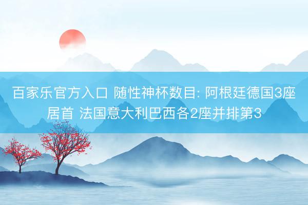 百家乐官方入口 随性神杯数目: 阿根廷德国3座居首 法国意大利巴西各2座并排第3