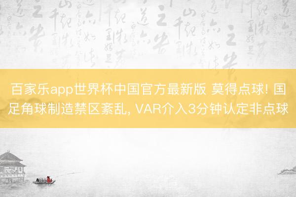 百家乐app世界杯中国官方最新版 莫得点球! 国足角球制造禁区紊乱， VAR介入3分钟认定非点球