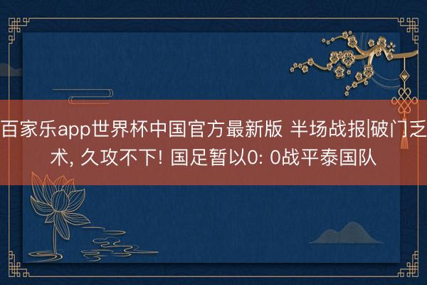 百家乐app世界杯中国官方最新版 半场战报|破门乏术， 久攻不下! 国足暂以0: 0战平泰国队