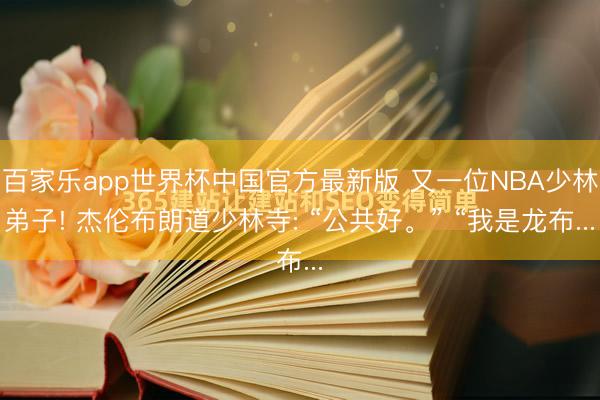 百家乐app世界杯中国官方最新版 又一位NBA少林弟子! 杰伦布朗道少林寺: “公共好。” “我是龙布...