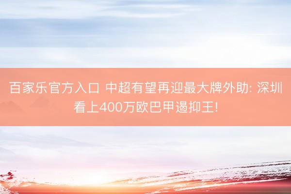 百家乐官方入口 中超有望再迎最大牌外助: 深圳看上400万欧巴甲遏抑王!