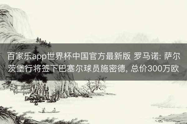 百家乐app世界杯中国官方最新版 罗马诺: 萨尔茨堡行将签下巴塞尔球员施密德, 总价300万欧
