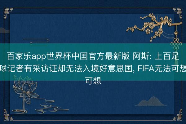 百家乐app世界杯中国官方最新版 阿斯: 上百足球记者有采访证却无法入境好意思国， FIFA无法可想