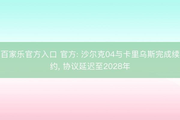 百家乐官方入口 官方: 沙尔克04与卡里乌斯完成续约， 协议延迟至2028年