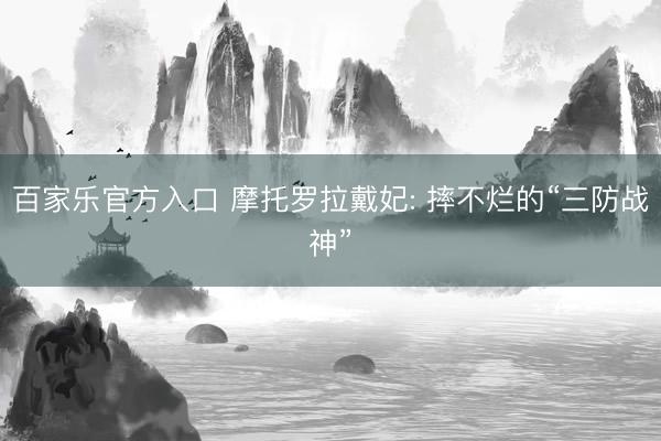 百家乐官方入口 摩托罗拉戴妃: 摔不烂的“三防战神”