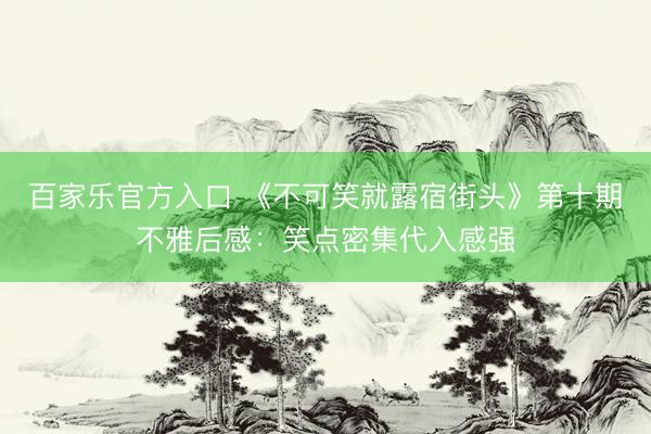 百家乐官方入口 《不可笑就露宿街头》第十期不雅后感：笑点密集代入感强