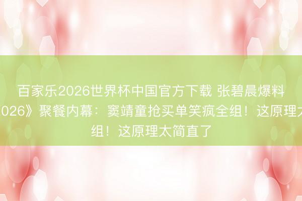 百家乐2026世界杯中国官方下载 张碧晨爆料《歌手2026》聚餐内幕：窦靖童抢买单笑疯全组！这原理太简直了