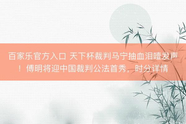 百家乐官方入口 天下杯裁判马宁抽血泪噎发声！傅明将迎中国裁判公法首秀，时分详情