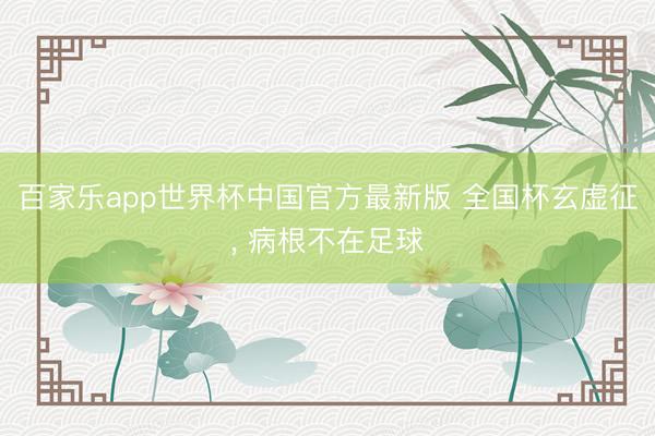 百家乐app世界杯中国官方最新版 全国杯玄虚征， 病根不在足球