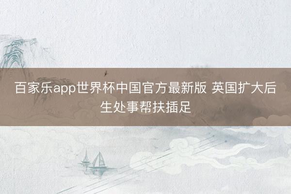 百家乐app世界杯中国官方最新版 英国扩大后生处事帮扶插足