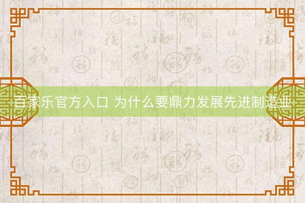 百家乐官方入口 为什么要鼎力发展先进制造业