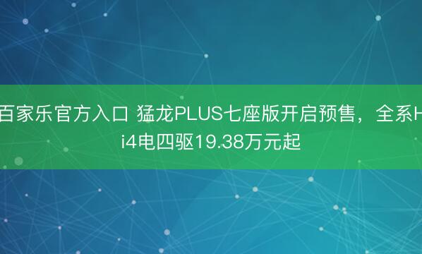 百家乐官方入口 猛龙PLUS七座版开启预售，全系Hi4电四驱19.38万元起