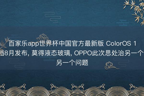 百家乐app世界杯中国官方最新版 ColorOS 17定档8月发布， 莫得液态玻璃， OPPO此次思处治另一个问题
