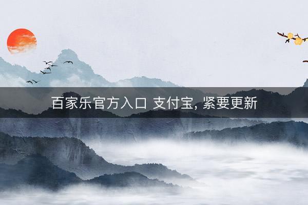 百家乐官方入口 支付宝， 紧要更新