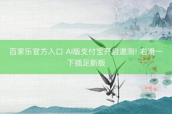 百家乐官方入口 AI版支付宝开启邀测! 右滑一下插足新版