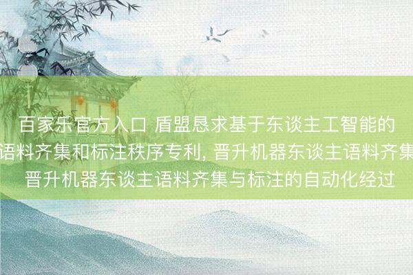 百家乐官方入口 盾盟恳求基于东谈主工智能的数据齐集机器东谈主语料齐集和标注秩序专利， 晋升机器东谈主语料齐集与标注的自动化经过