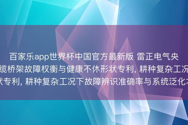 百家乐app世界杯中国官方最新版 雷正电气央求基于工业互联网的电缆桥架故障权衡与健康不休形状专利， 耕种复杂工况下故障辨识准确率与系统泛化才智