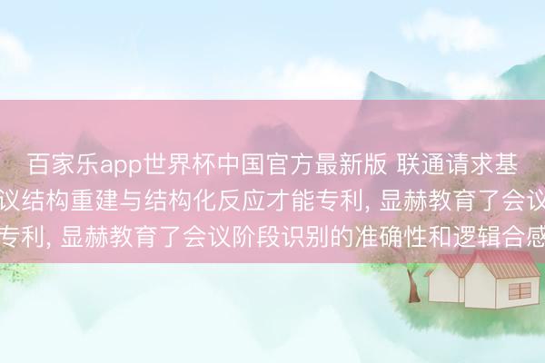 百家乐app世界杯中国官方最新版 联通请求基于多模态特征会通的会议结构重建与结构化反应才能专利， 显赫教育了会议阶段识别的准确性和逻辑合感性